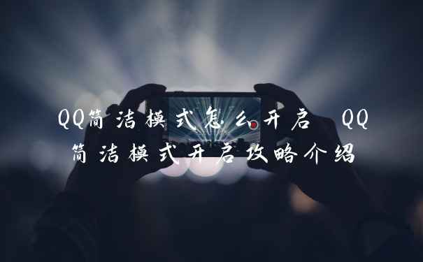 QQ简洁模式怎么开启 QQ简洁模式开启攻略介绍