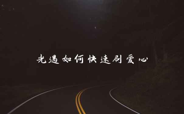 光遇如何快速刷爱心