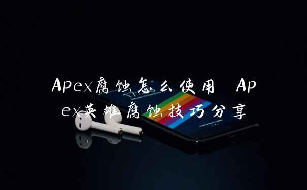 Apex腐蚀怎么使用 Apex英雄腐蚀技巧分享