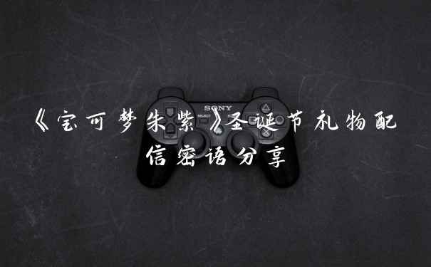 《宝可梦朱紫》圣诞节礼物配信密语分享