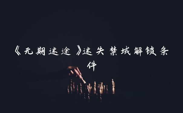 《无期迷途》迷失禁域解锁条件