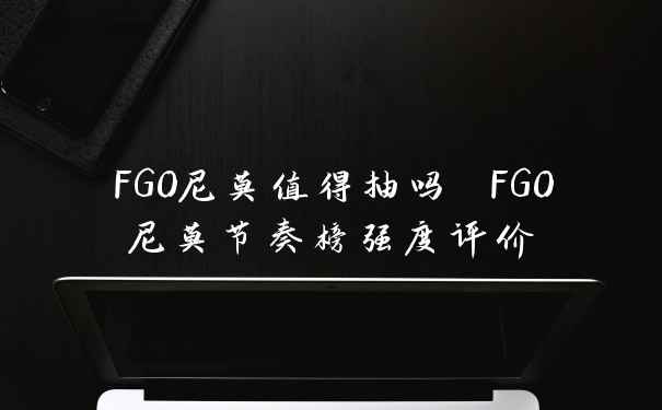 FGO尼莫值得抽吗 FGO尼莫节奏榜强度评价