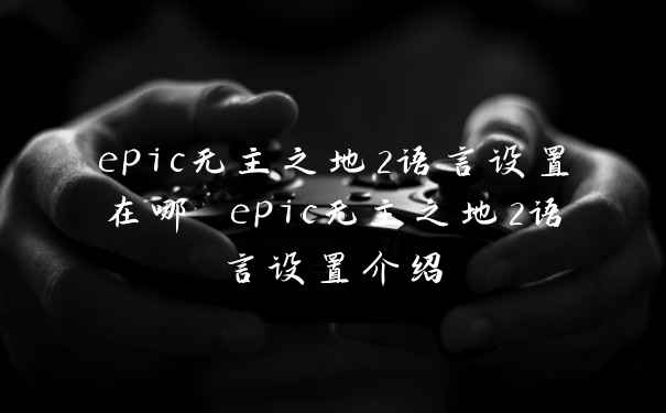 epic无主之地2语言设置在哪 epic无主之地2语言设置介绍