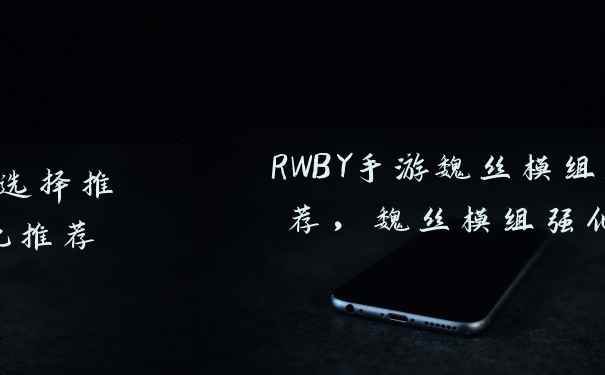 RWBY手游魏丝模组选择推荐，魏丝模组强化推荐