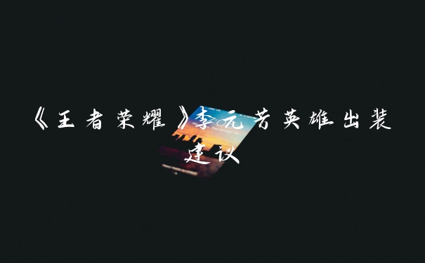 《王者荣耀》李元芳英雄出装建议