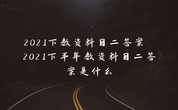 2021下教资科目二答案 2021下半年教资科目二答案是什么