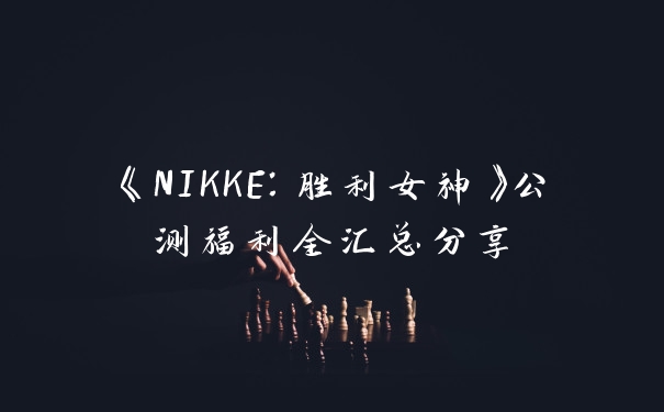 《NIKKE：胜利女神》公测福利全汇总分享