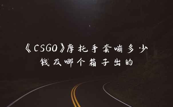 《CSGO》摩托手套嘣多少钱及哪个箱子出的