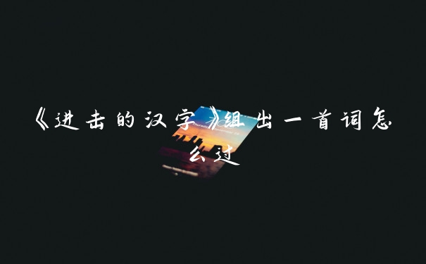 《进击的汉字》组出一首词怎么过