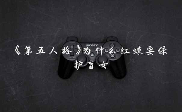《第五人格》为什么红蝶要保护盲女