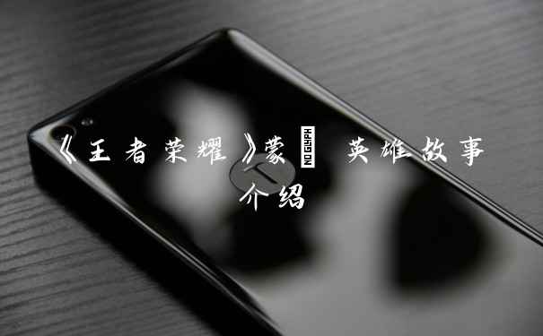 《王者荣耀》蒙犽 英雄故事介绍