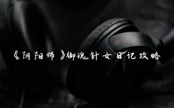 《阴阳师》御魂针女日记攻略