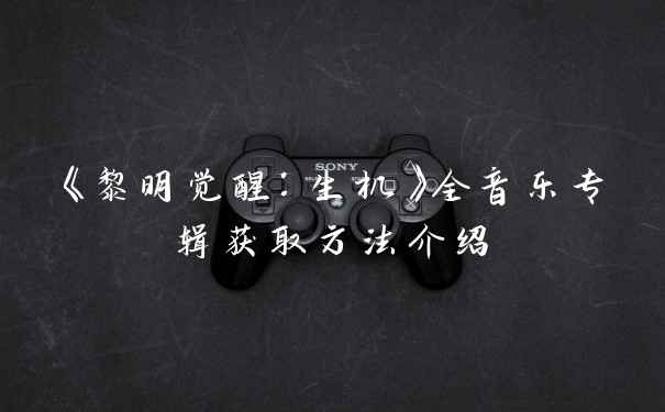 《黎明觉醒：生机》全音乐专辑获取方法介绍