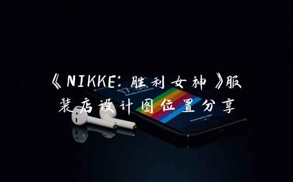 《NIKKE：胜利女神》服装店设计图位置分享