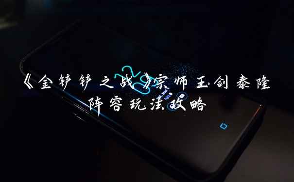 《金铲铲之战》宗师玉剑泰隆阵容玩法攻略