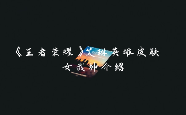 《王者荣耀》艾琳英雄皮肤 女武神介绍