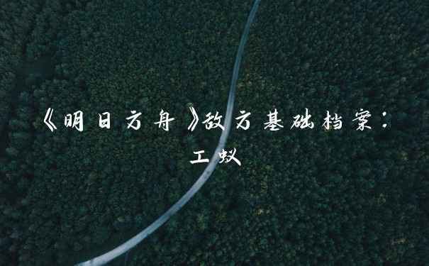 《明日方舟》敌方基础档案：工蚁