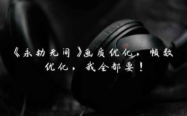 《永劫无间》画质优化，帧数优化，我全都要！