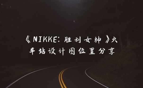 《NIKKE：胜利女神》火车站设计图位置分享