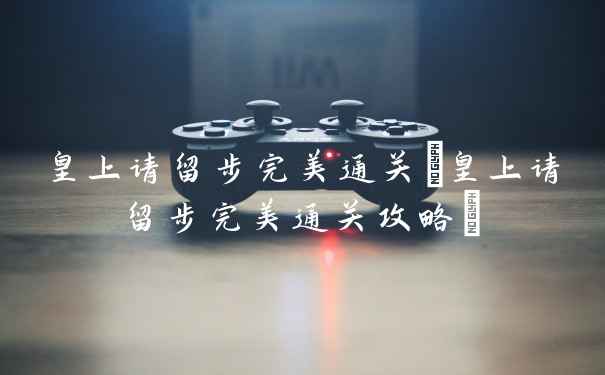 皇上请留步完美通关(皇上请留步完美通关攻略)