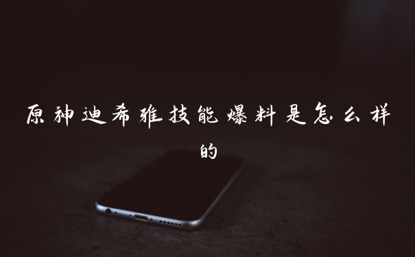 原神迪希雅技能爆料是怎么样的