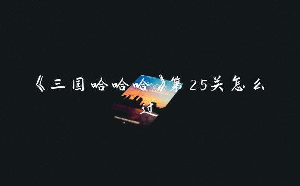 《三国哈哈哈》第25关怎么过