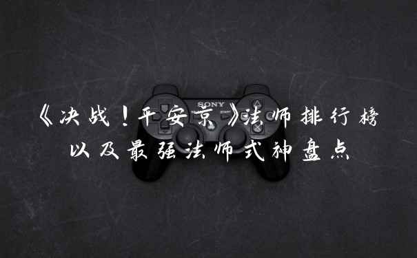 《决战!平安京》法师排行榜以及最强法师式神盘点