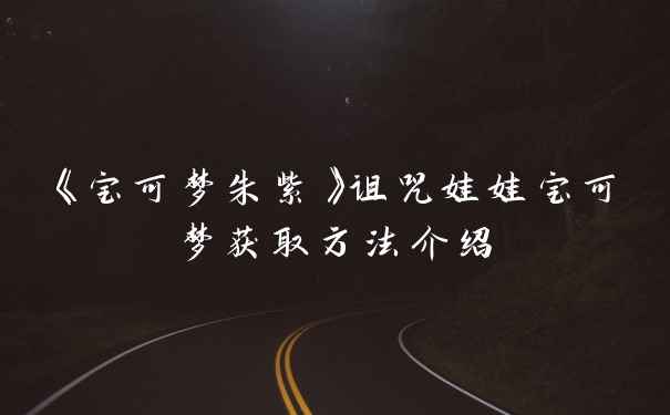 《宝可梦朱紫》诅咒娃娃宝可梦获取方法介绍