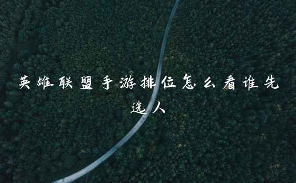 英雄联盟手游排位怎么看谁先选人