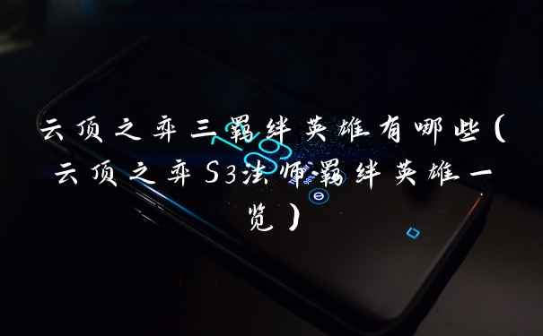 云顶之弈三羁绊英雄有哪些（云顶之弈S3法师羁绊英雄一览）