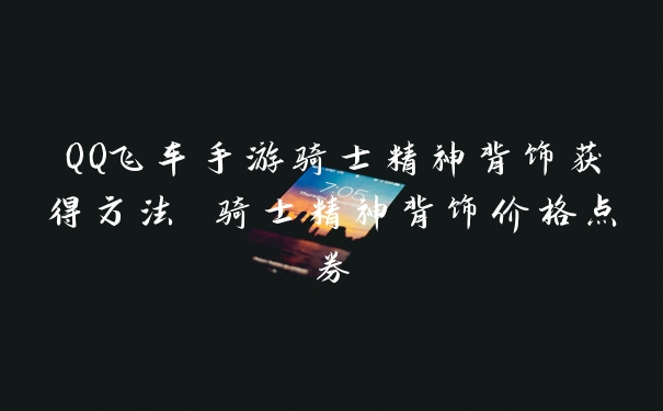 QQ飞车手游骑士精神背饰获得方法 骑士精神背饰价格点券