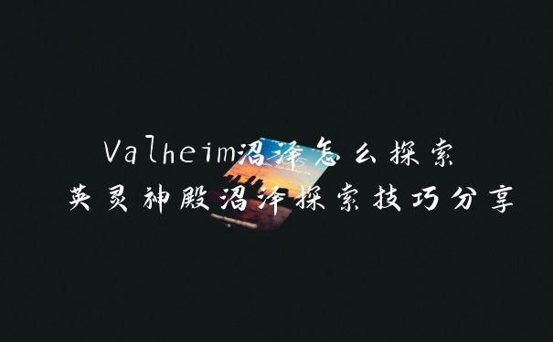 Valheim沼泽怎么探索 英灵神殿沼泽探索技巧分享