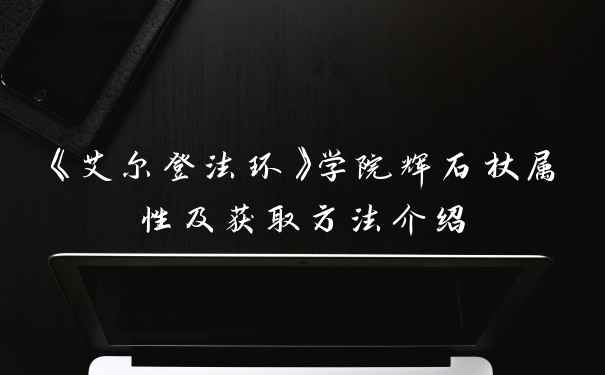 《艾尔登法环》学院辉石杖属性及获取方法介绍