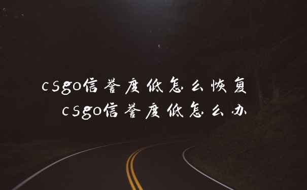 csgo信誉度低怎么恢复 csgo信誉度低怎么办