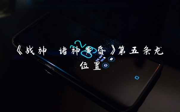 《战神 诸神黄昏》第五条龙位置
