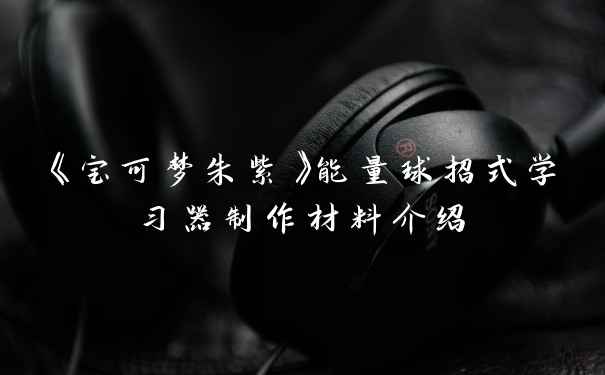 《宝可梦朱紫》能量球招式学习器制作材料介绍