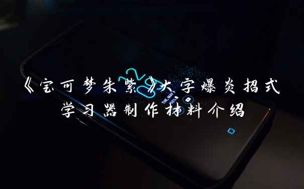 《宝可梦朱紫》大字爆炎招式学习器制作材料介绍