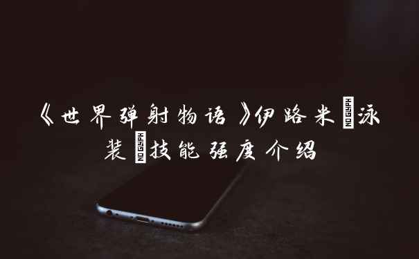 《世界弹射物语》伊路米(泳装)技能强度介绍