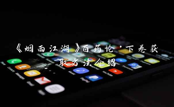 《烟雨江湖》百药论·下卷获取方法介绍