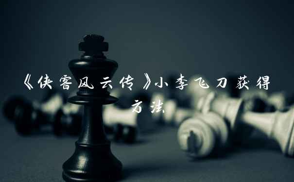 《侠客风云传》小李飞刀获得方法