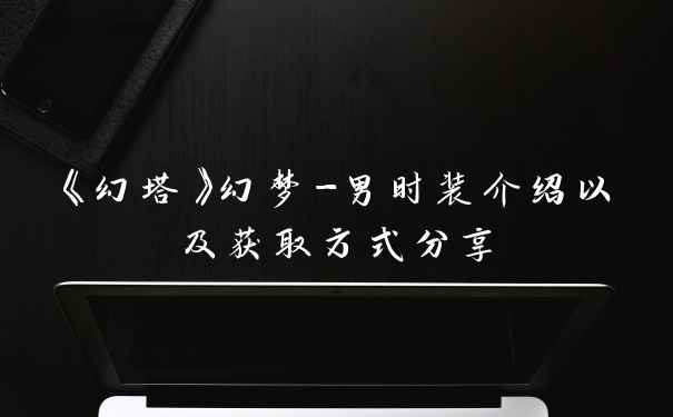 《幻塔》幻梦-男时装介绍以及获取方式分享