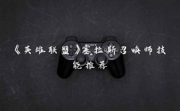 《英雄联盟》塞拉斯召唤师技能推荐