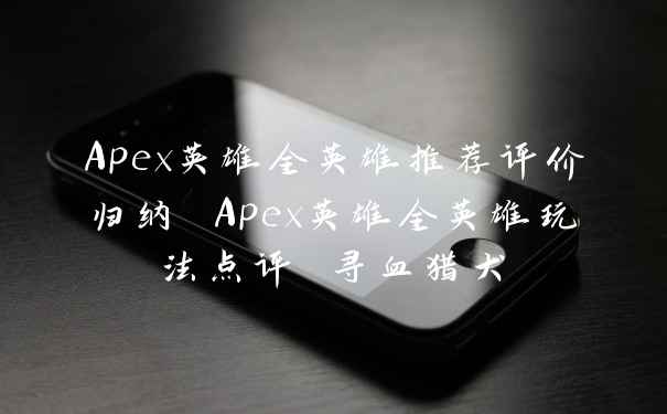 Apex英雄全英雄推荐评价归纳 Apex英雄全英雄玩法点评 寻血猎犬