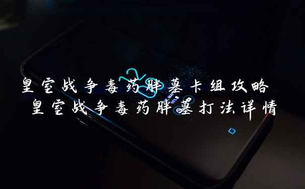 皇室战争毒药胖墓卡组攻略 皇室战争毒药胖墓打法详情