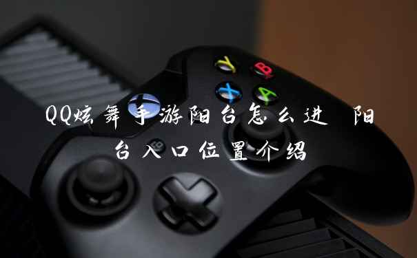 QQ炫舞手游阳台怎么进 阳台入口位置介绍