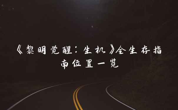 《黎明觉醒：生机》全生存指南位置一览