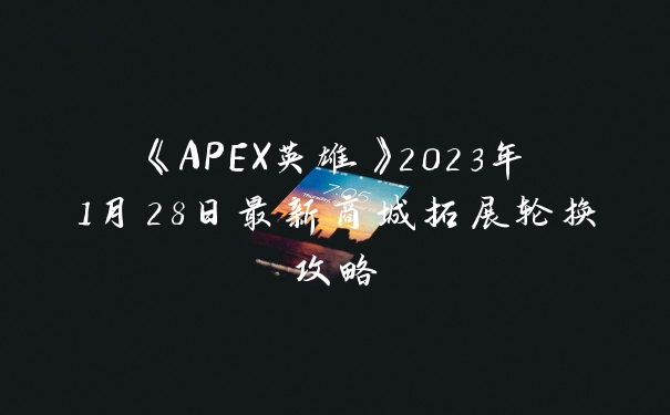 《APEX英雄》2023年1月28日最新商城拓展轮换攻略