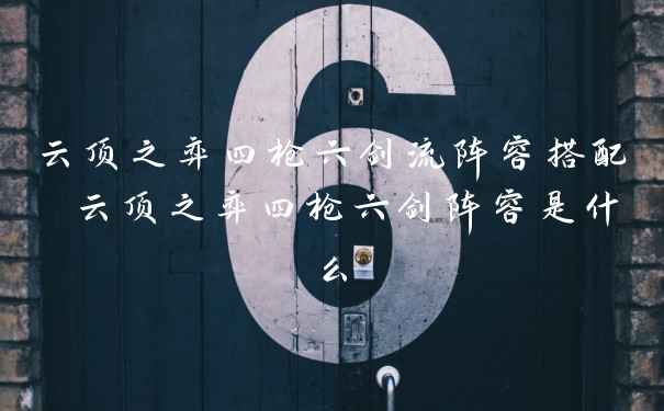 云顶之弈四枪六剑流阵容搭配 云顶之弈四枪六剑阵容是什么