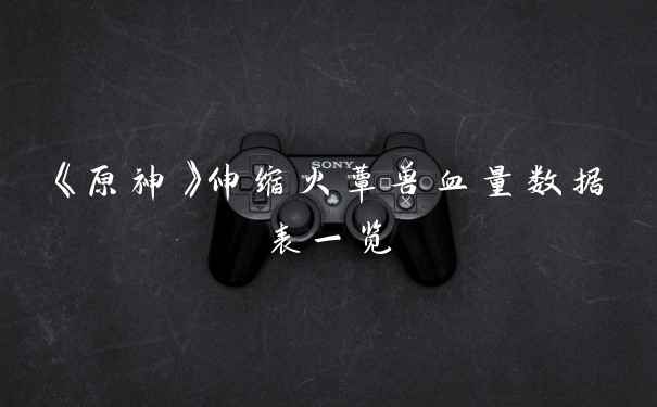 《原神》伸缩火蕈兽血量数据表一览