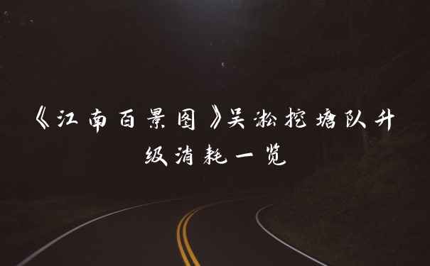 《江南百景图》吴淞挖塘队升级消耗一览